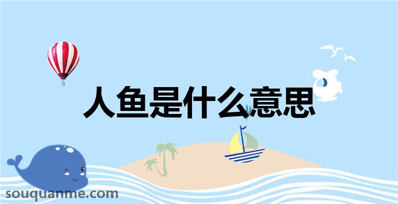 人鱼是什么意思 人鱼的读音拼音 人鱼的词语解释